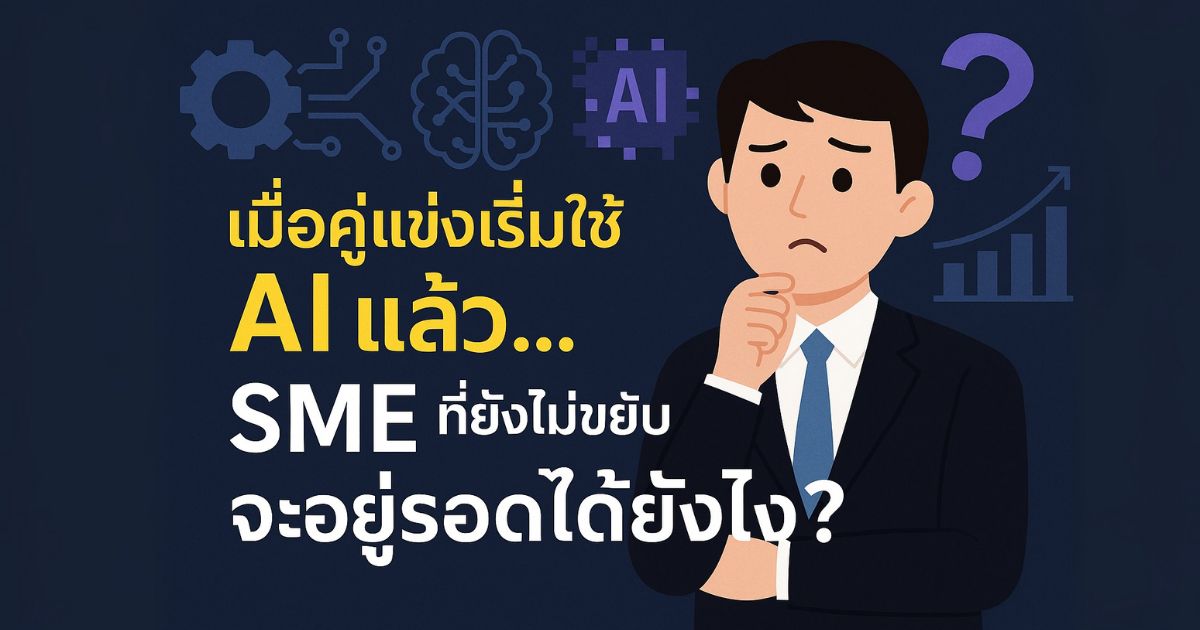 มื่อคู่แข่งเริ่มใช้ AI แล้ว… SME ที่ยังไม่ขยับจะอยู่รอดได้ยังไง